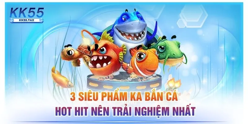 3 Siêu Phẩm KA Bắn Cá Hot Hit Nên Trải Nghiệm Nhất