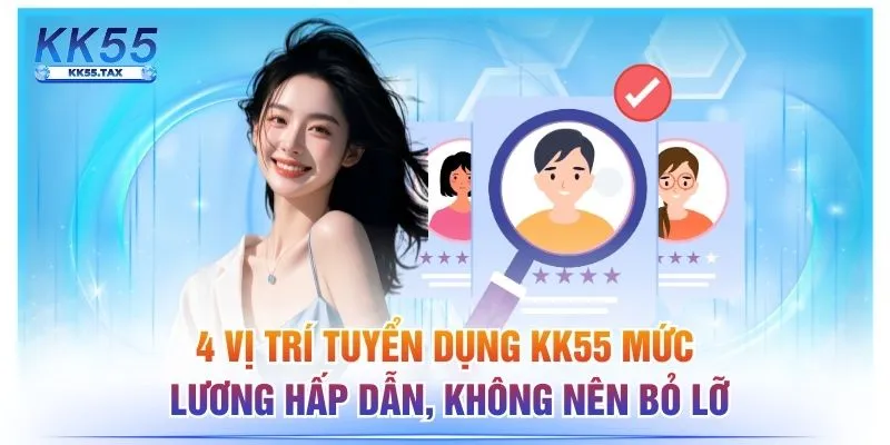 4 Vị Trí Tuyển Dụng KK55 Mức Lương Hấp Dẫn, Không Nên Bỏ Lỡ