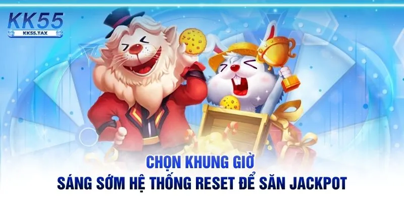 Chọn khung giờ sáng sớm hệ thống reset để săn jackpot