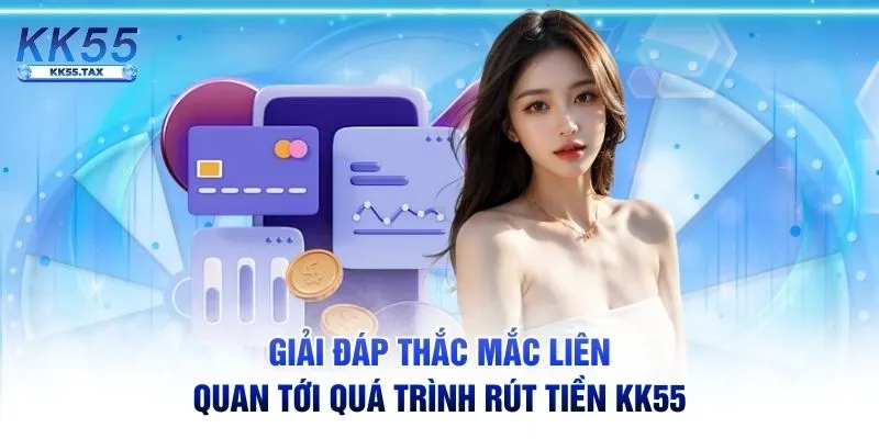 Giải đáp thắc mắc liên quan tới quá trình rút tiền KK55