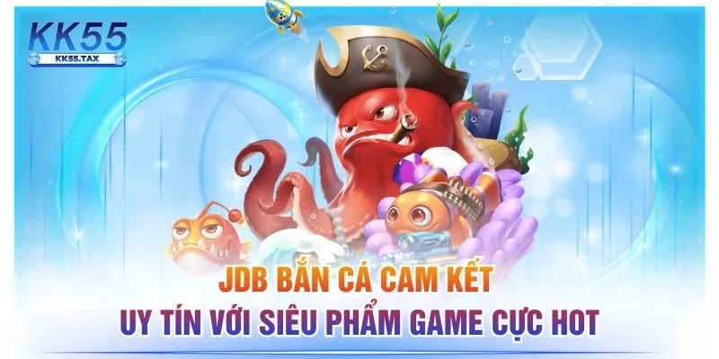 JDB Bắn Cá Cam Kết Uy Tín Với Siêu Phẩm Game Cực Hot