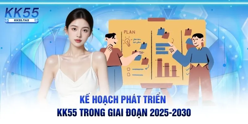 Kế hoạch phát triển KK55 trong giai đoạn 2025-2030