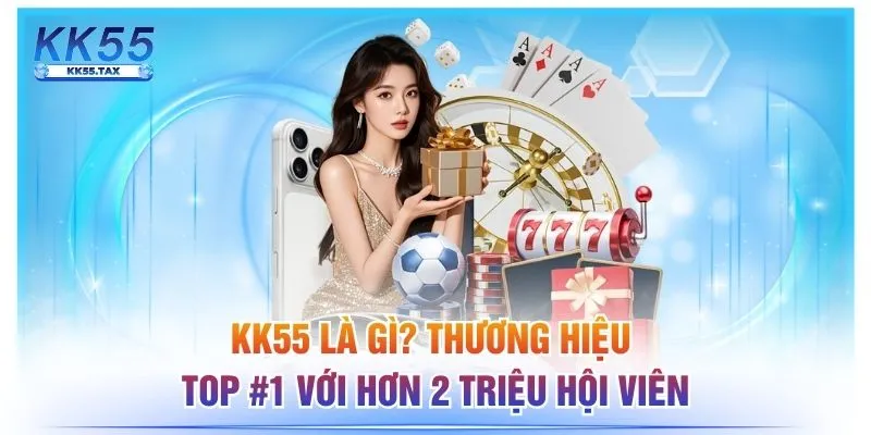 KK55 Là Gì? Thương Hiệu Top #1 Với Hơn 2 Triệu Hội Viên