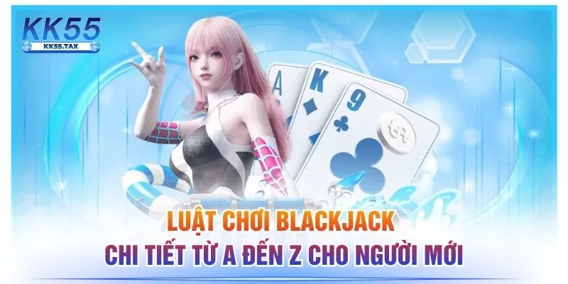 Luật Chơi Blackjack Chi Tiết Từ A Đến Z Cho Người Mới