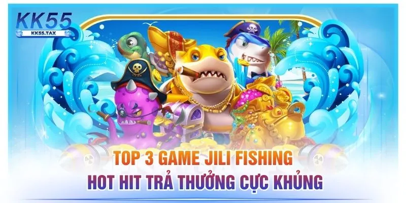 Top 3 Game JILI Fishing Hot Hit Trả Thưởng Cực Khủng