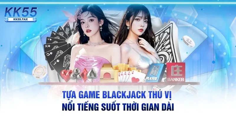 Tựa game Blackjack thú vị nổi tiếng suốt thời gian dài