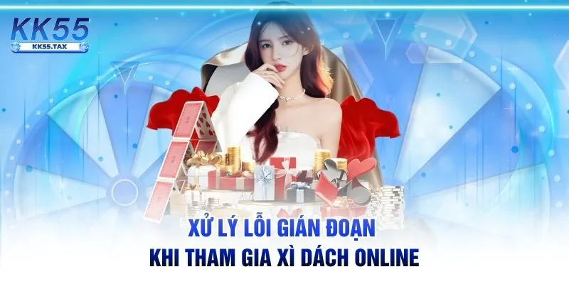 Xử lý lỗi gián đoạn khi tham gia Xì Dách online